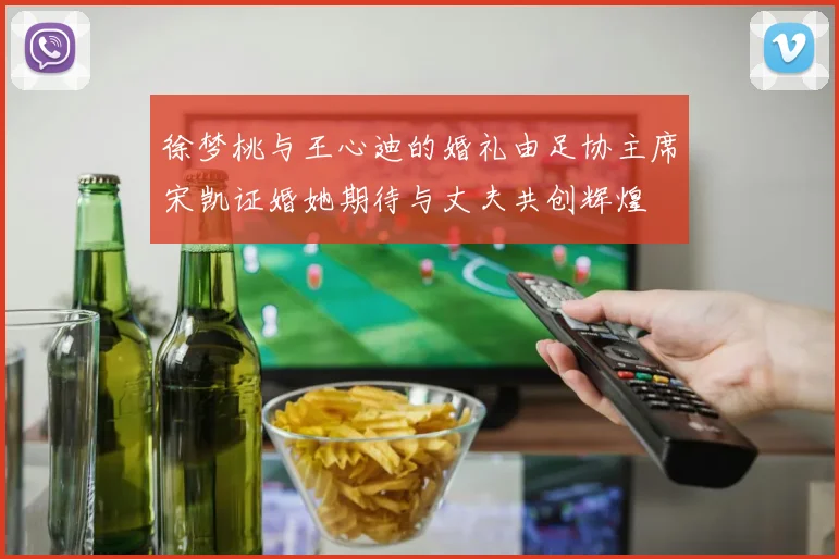 徐梦桃与王心迪的婚礼由足协主席宋凯证婚她期待与丈夫共创辉煌