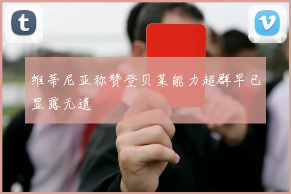 维蒂尼亚称赞登贝莱能力超群早已显露无遗