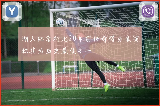 湖人纪念科比20年前传奇得分表演称其为历史最佳之一