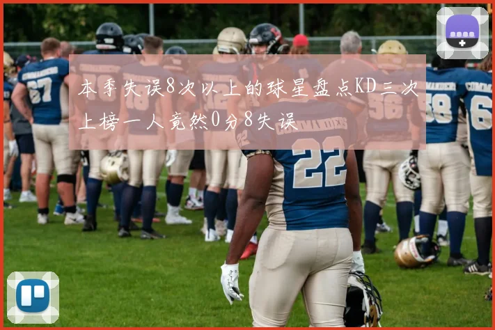 本季失误8次以上的球星盘点KD三次上榜一人竟然0分8失误