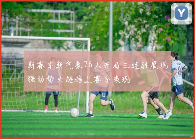 新赛季新气象76人开局三连胜展现强劲势头超越上赛季表现