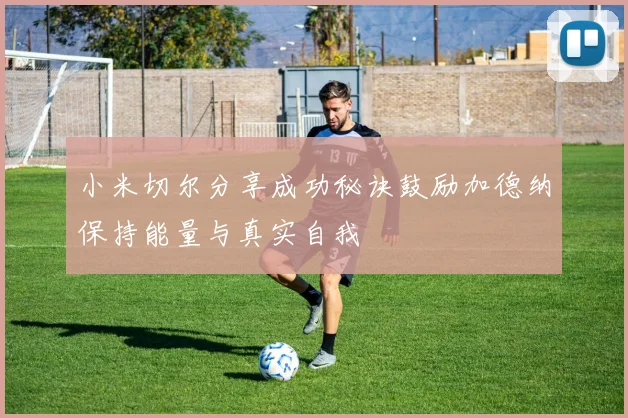 小米切尔分享成功秘诀鼓励加德纳保持能量与真实自我