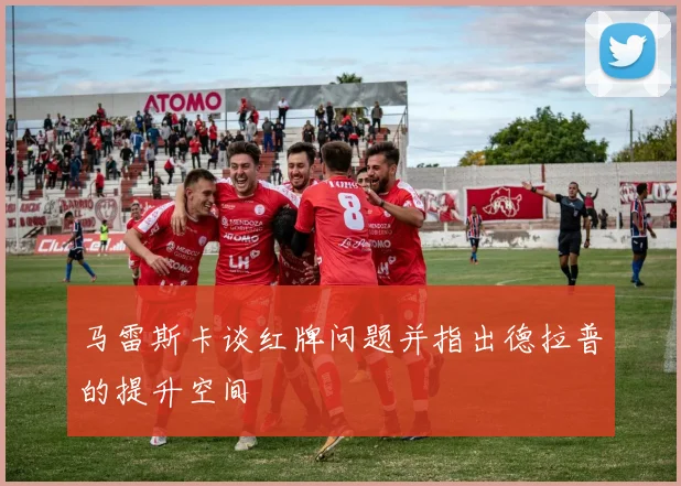 马雷斯卡谈红牌问题并指出德拉普的提升空间
