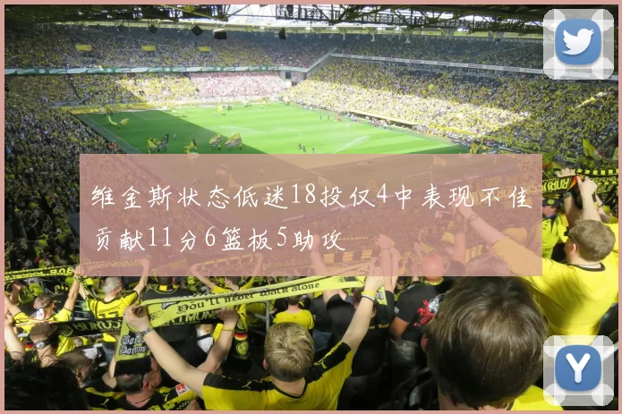 维金斯状态低迷18投仅4中表现不佳贡献11分6篮板5助攻