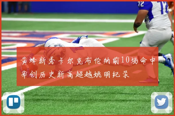 黄蜂新秀卡尔克布伦纳前10场命中率创历史新高超越姚明纪录