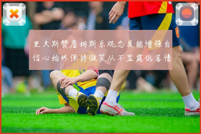 里夫斯赞詹姆斯乐观态度能增强自信心始终保持微笑从不显露低落情绪