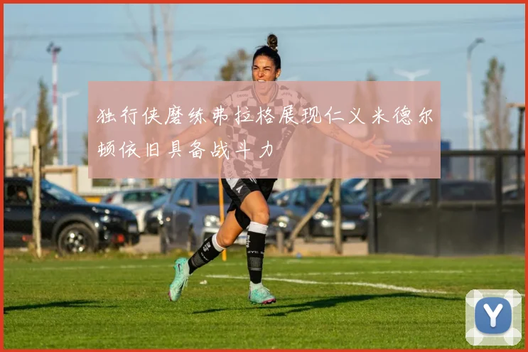 独行侠磨练弗拉格展现仁义米德尔顿依旧具备战斗力