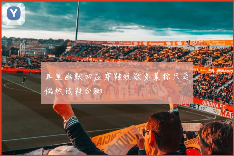库里幽默回应穿鞋致敬克莱称只是偶然试鞋合脚