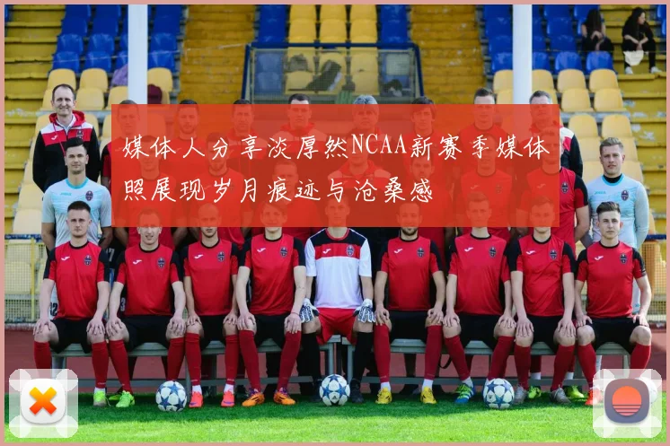 媒体人分享淡厚然NCAA新赛季媒体照展现岁月痕迹与沧桑感