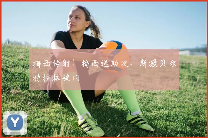 梅西传射！梅西送助攻，新援贝尔特拉梅破门