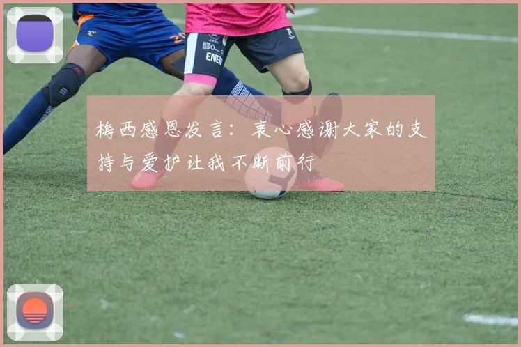 梅西感恩发言：衷心感谢大家的支持与爱护让我不断前行