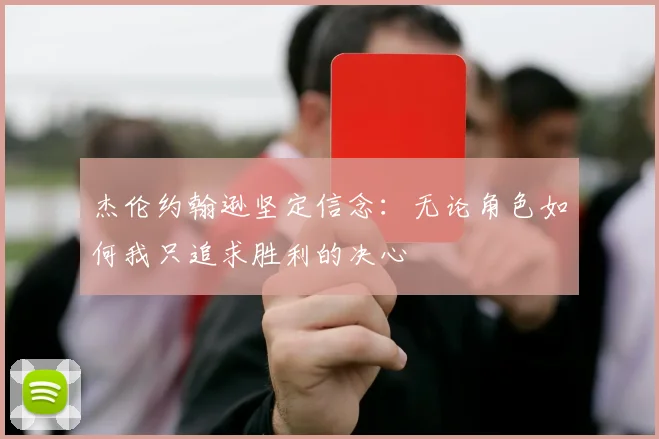 杰伦约翰逊坚定信念：无论角色如何我只追求胜利的决心
