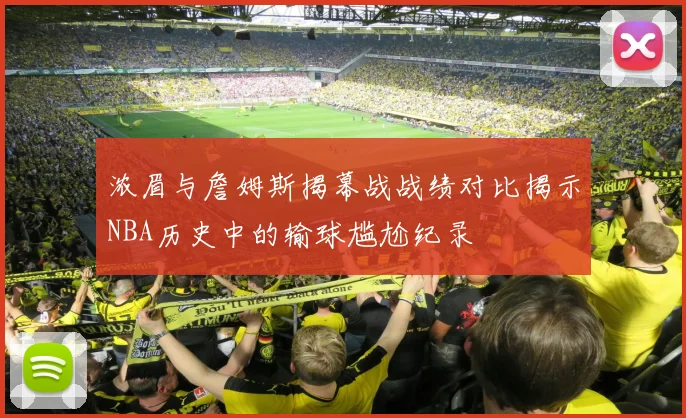 浓眉与詹姆斯揭幕战战绩对比揭示NBA历史中的输球尴尬纪录