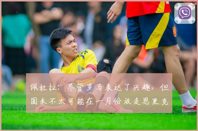 佩杜拉：尽管罗马表达了兴趣，但国米不太可能在一月份放走恩里克