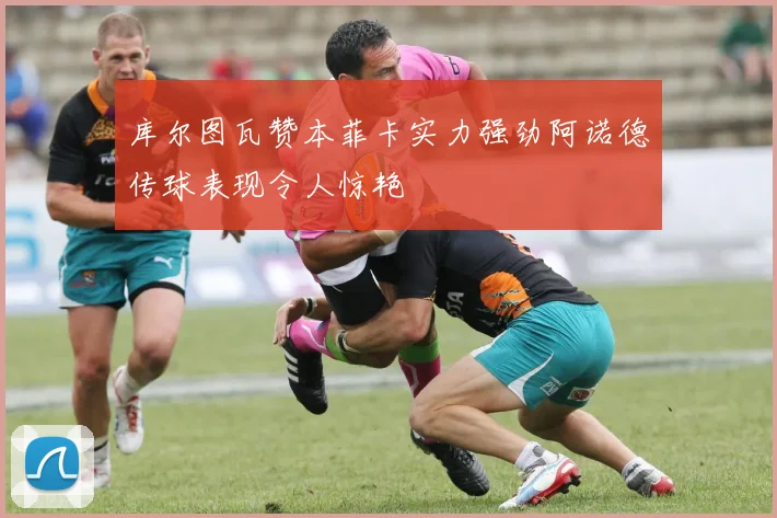 库尔图瓦赞本菲卡实力强劲阿诺德传球表现令人惊艳